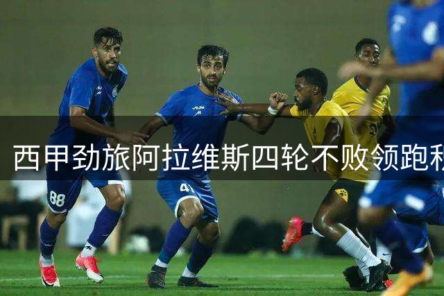 西甲劲旅阿拉维斯四轮不败领跑积分榜 阿根廷射手戴帽助队5-2大胜